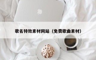 临汾歌名特效素材网站（免费歌曲素材）
